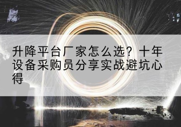甘泉升降平台厂家-怎么选？十年设备采购员分享实战避坑心得