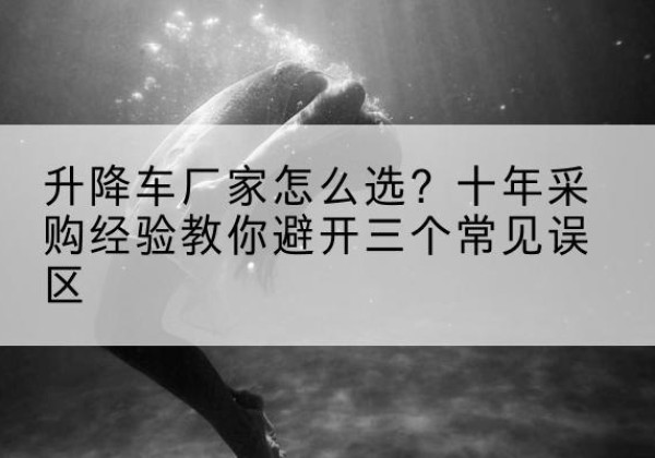 甘泉升降车厂家-怎么选？十年采购经验教你避开三个常见误区